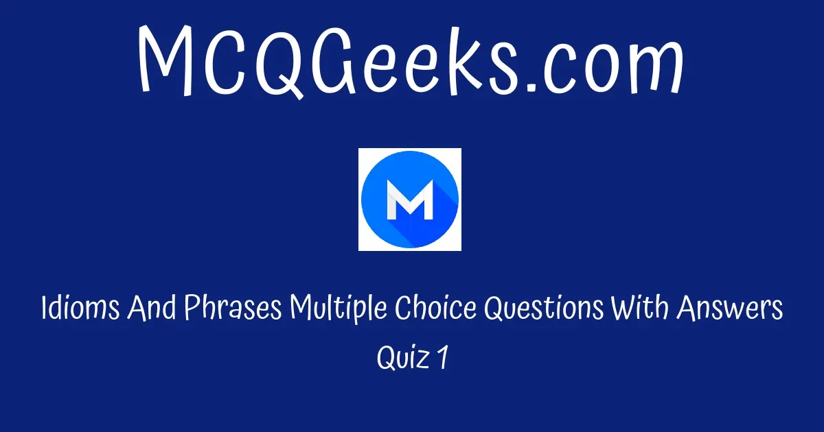 Practice Idioms And Phrases Multiple Choice Questions Quiz-1 - MCQGeeks.com