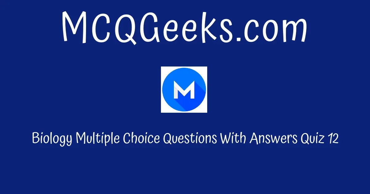 Practice Biology Multiple Choice Questions Quiz-12 - MCQGeeks.com