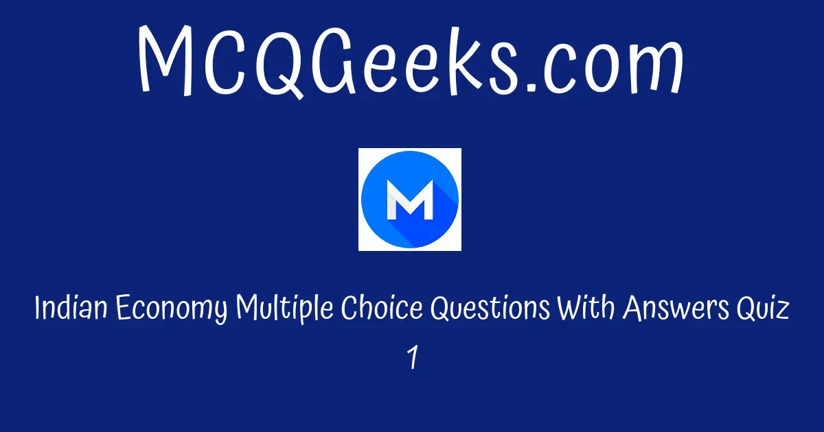 Practice Indian Economy Multiple Choice Questions Quiz-1 - MCQGeeks.com