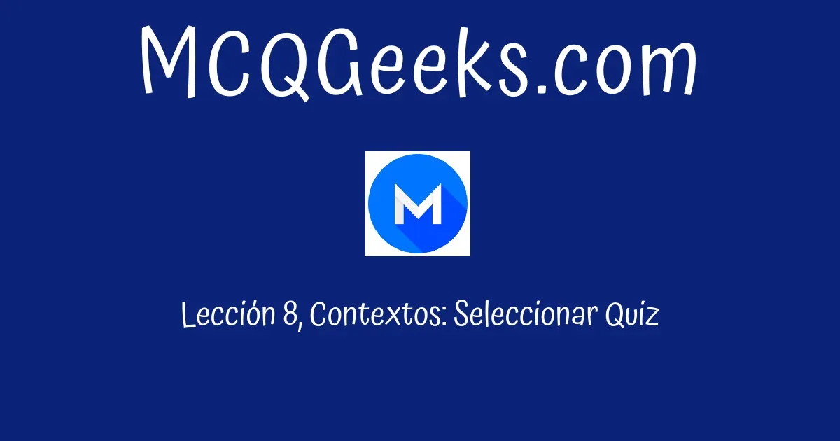 Lección 8, Contextos: Seleccionar Quiz - MCQGeeks.com